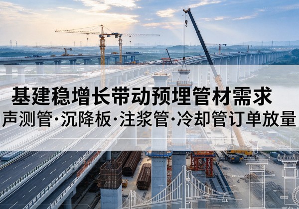 元氏基建稳增长带动预埋监测管材需求，声测管、沉降板、注浆管订单持续放量