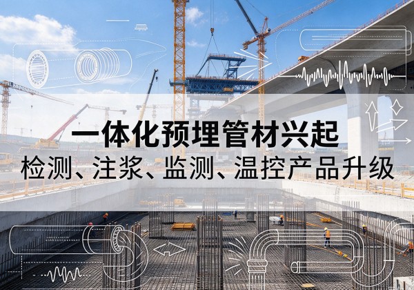 元氏一体化管材产品兴起，声测注浆一体管、多功能预埋管应用增多